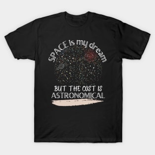 Space is my dream but the cost is ASTRONOMICAL T-Shirt